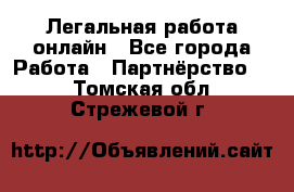 Легальная работа онлайн - Все города Работа » Партнёрство   . Томская обл.,Стрежевой г.